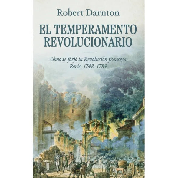 El temperamento revolucionario
Cómo se forjó la Revolución francesa. París, 1748-1789